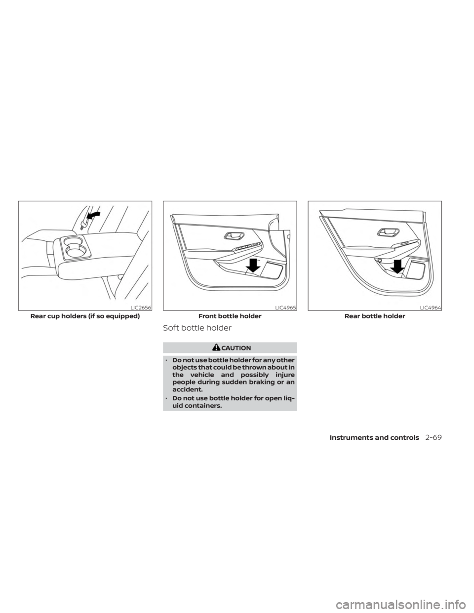 NISSAN SENTRA 2023  Owners Manual Sof t bottle holder
CAUTION
• Do not use bottle holder for any other
objects that could be thrown about in
the vehicle and possibly injure
people during sudden braking or an
accident.
• Do not use