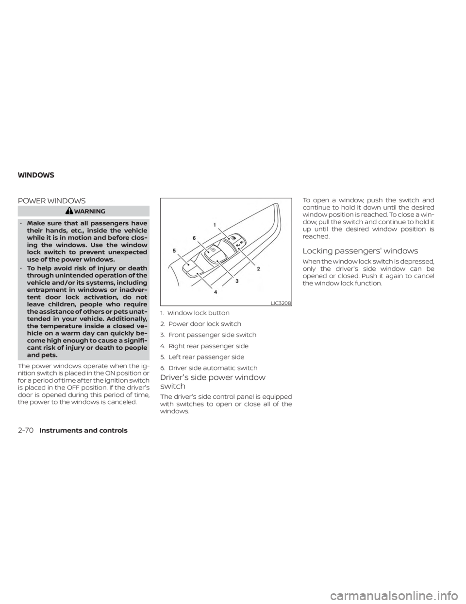 NISSAN SENTRA 2023  Owners Manual POWER WINDOWS
WARNING
• Make sure that all passengers have
their hands, etc., inside the vehicle
while it is in motion and before clos-
ing the windows. Use the window
lock switch to prevent unexpec