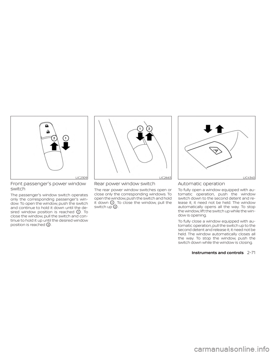 NISSAN SENTRA 2023  Owners Manual Front passenger's power window
switch
The passenger's window switch operates
only the corresponding passenger's win-
dow. To open the window, push the switch
and continue to hold it down u
