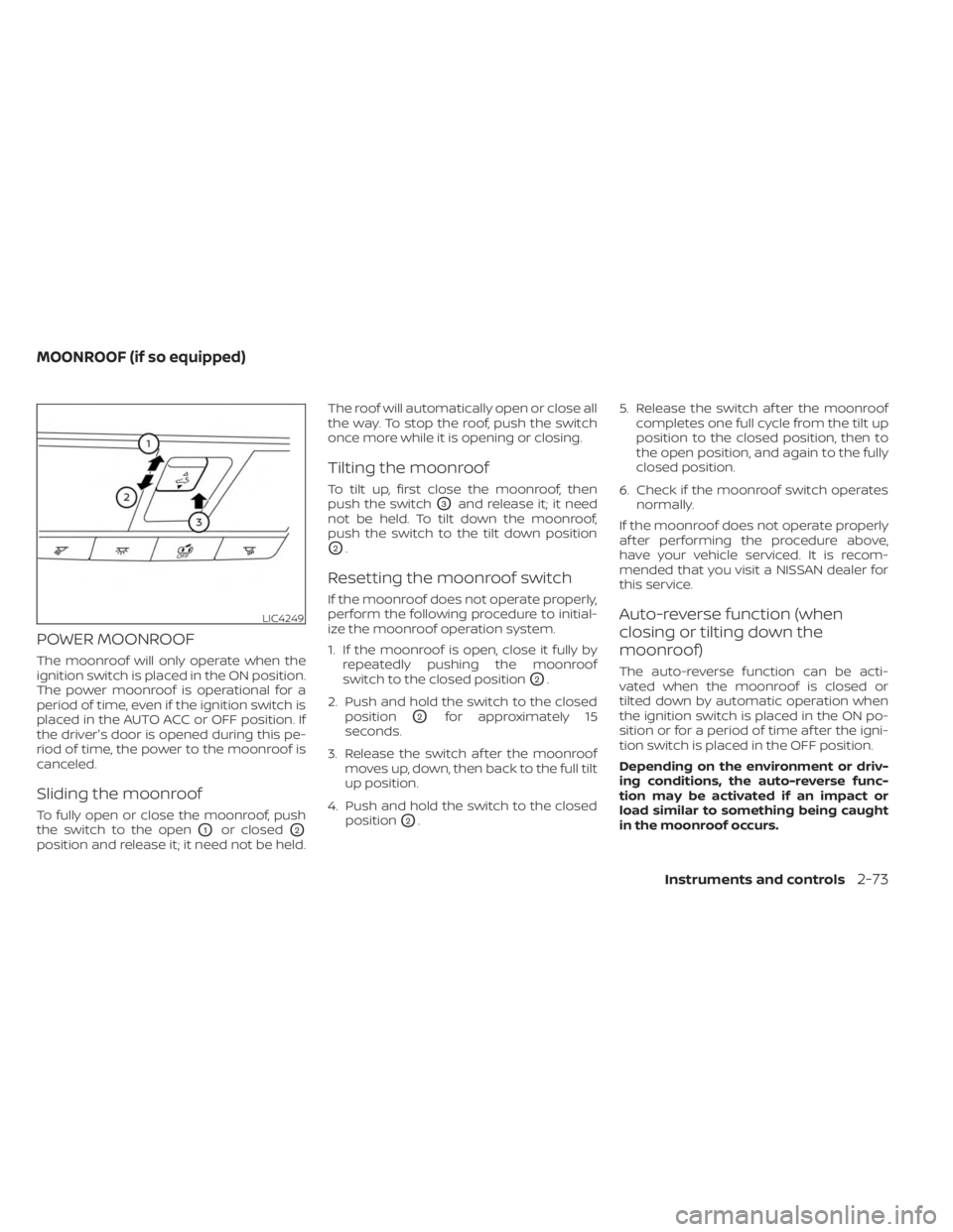 NISSAN SENTRA 2023  Owners Manual POWER MOONROOF
The moonroof will only operate when the
ignition switch is placed in the ON position.
The power moonroof is operational for a
period of time, even if the ignition switch is
placed in th