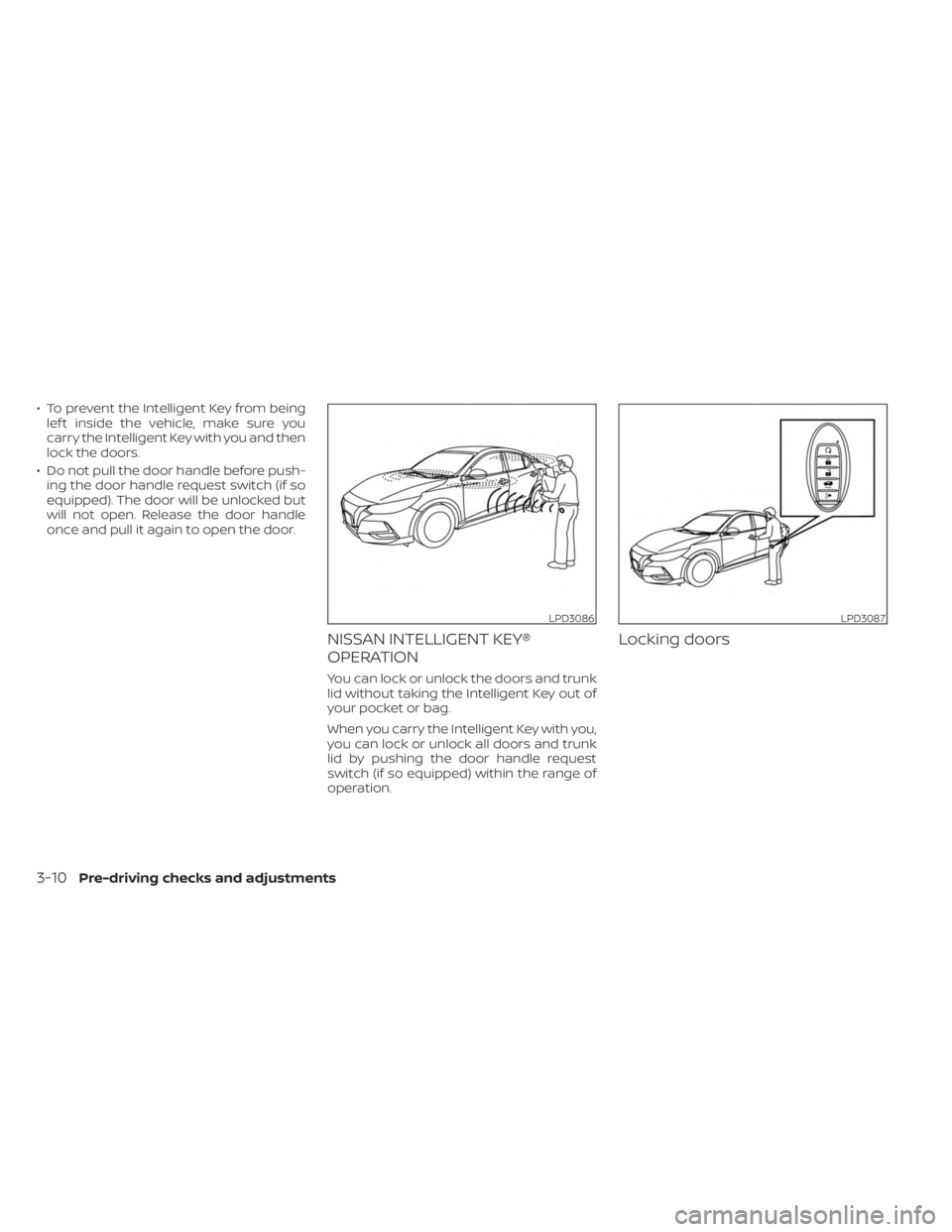 NISSAN SENTRA 2023 Owners Manual • To prevent the Intelligent Key from beinglef t inside the vehicle, make sure you
carry the Intelligent Key with you and then
lock the doors.
• Do not pull the door handle before push- ing the do NISSAN SENTRA 2023 Owners Manual • To prevent the Intelligent Key from beinglef t inside the vehicle, make sure you
carry the Intelligent Key with you and then
lock the doors.
• Do not pull the door handle before push- ing the do