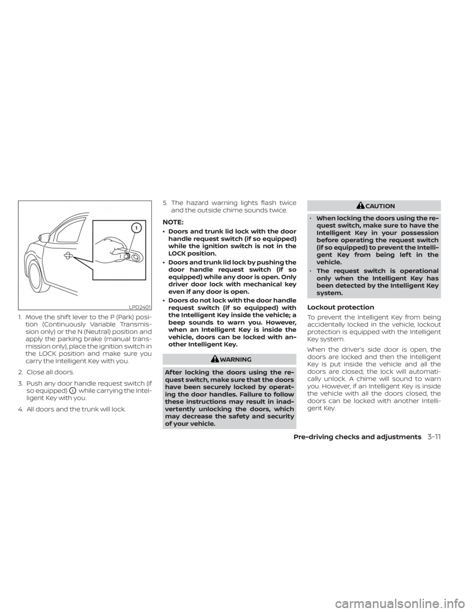 NISSAN SENTRA 2023 Owners Manual 1. Move the shif t lever to the P (Park) posi-tion (Continuously Variable Transmis-
sion only) or the N (Neutral) position and
apply the parking brake (manual trans-
mission only), place the ignition NISSAN SENTRA 2023 Owners Manual 1. Move the shif t lever to the P (Park) posi-tion (Continuously Variable Transmis-
sion only) or the N (Neutral) position and
apply the parking brake (manual trans-
mission only), place the ignition