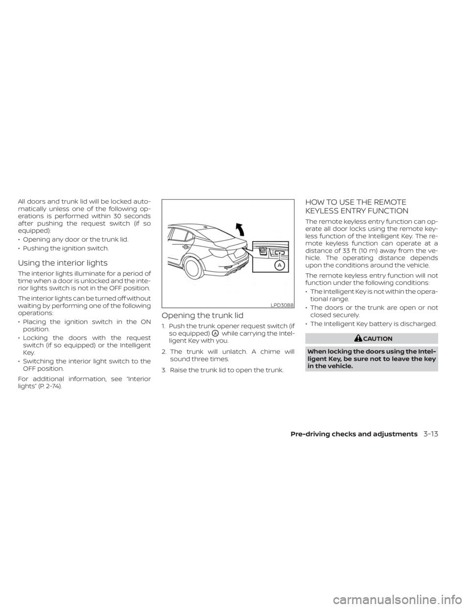 NISSAN SENTRA 2023 Owners Manual All doors and trunk lid will be locked auto-
matically unless one of the following op-
erations is performed within 30 seconds
af ter pushing the request switch (if so
equipped):
• Opening any door NISSAN SENTRA 2023 Owners Manual All doors and trunk lid will be locked auto-
matically unless one of the following op-
erations is performed within 30 seconds
af ter pushing the request switch (if so
equipped):
• Opening any door