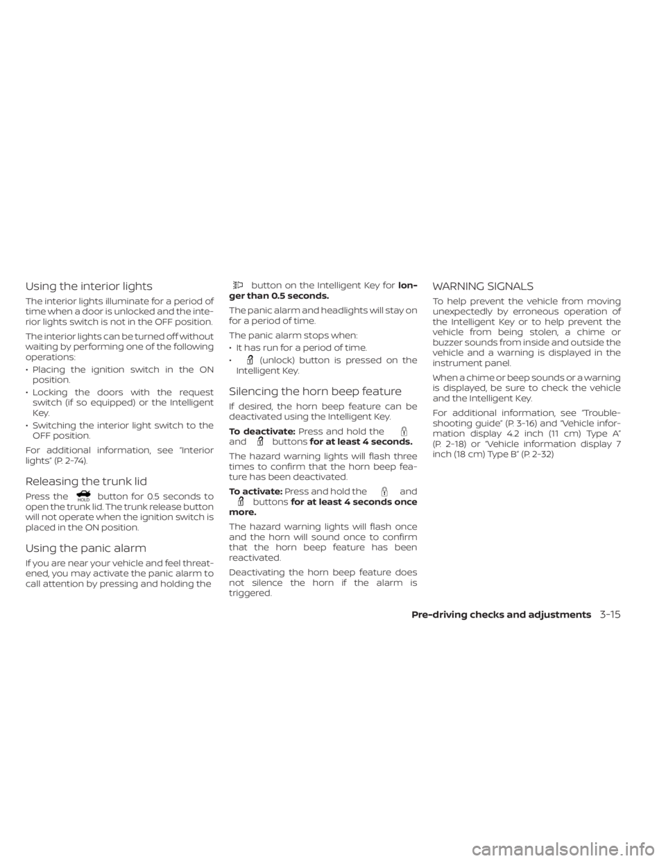 NISSAN SENTRA 2023  Owners Manual Using the interior lights
The interior lights illuminate for a period of
time when a door is unlocked and the inte-
rior lights switch is not in the OFF position.
The interior lights can be turned off