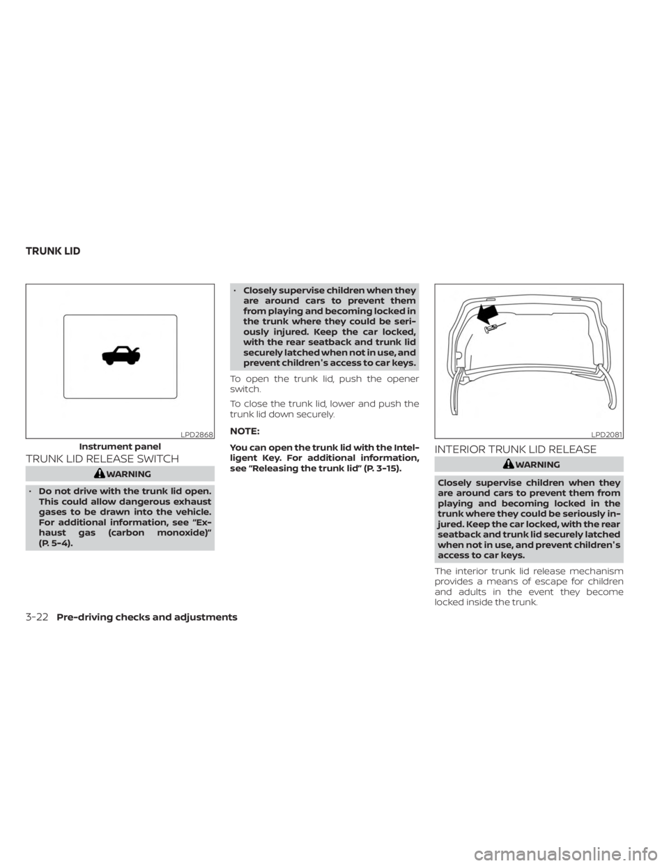 NISSAN SENTRA 2023  Owners Manual TRUNK LID RELEASE SWITCH
WARNING
• Do not drive with the trunk lid open.
This could allow dangerous exhaust
gases to be drawn into the vehicle.
For additional information, see “Ex-
haust gas (carb