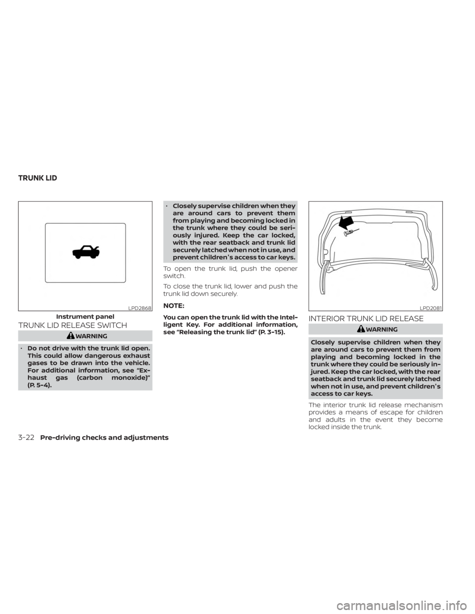 NISSAN SENTRA 2023 Owners Manual TRUNK LID RELEASE SWITCH
WARNING
• Do not drive with the trunk lid open.
This could allow dangerous exhaust
gases to be drawn into the vehicle.
For additional information, see “Ex-
haust gas (carb NISSAN SENTRA 2023 Owners Manual TRUNK LID RELEASE SWITCH
WARNING
• Do not drive with the trunk lid open.
This could allow dangerous exhaust
gases to be drawn into the vehicle.
For additional information, see “Ex-
haust gas (carb