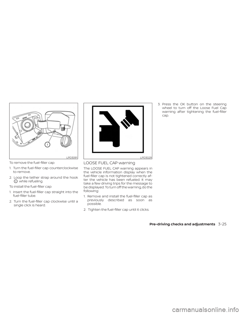 NISSAN SENTRA 2023 Owners Manual To remove the fuel-filler cap:
1. Turn the fuel-filler cap counterclockwiseto remove.
2. Loop the tether strap around the hook
O1while refueling.
To install the fuel-filler cap:
1. Insert the fuel-fil NISSAN SENTRA 2023 Owners Manual To remove the fuel-filler cap:
1. Turn the fuel-filler cap counterclockwiseto remove.
2. Loop the tether strap around the hook
O1while refueling.
To install the fuel-filler cap:
1. Insert the fuel-fil