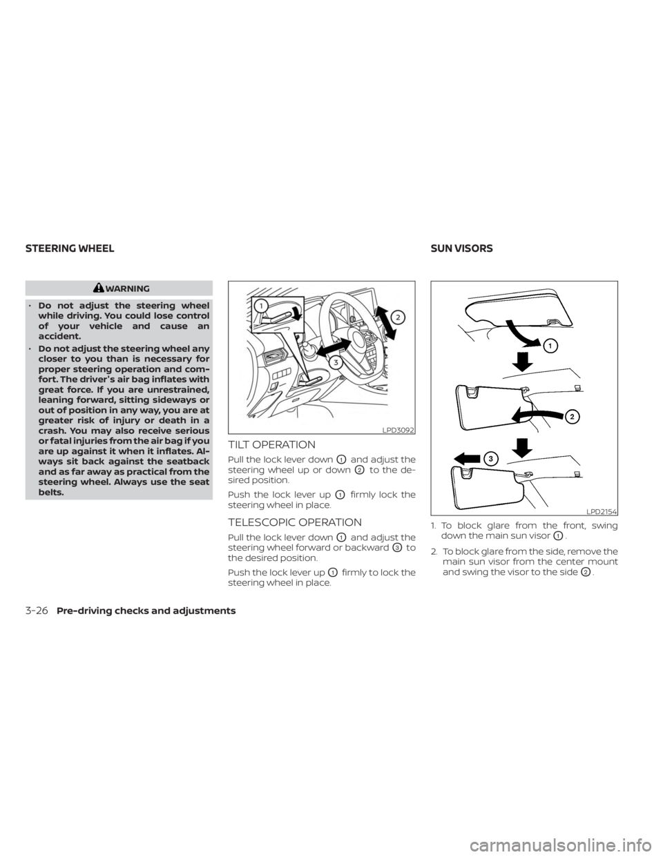 NISSAN SENTRA 2023  Owners Manual WARNING
• Do not adjust the steering wheel
while driving. You could lose control
of your vehicle and cause an
accident.
• Do not adjust the steering wheel any
closer to you than is necessary for
p