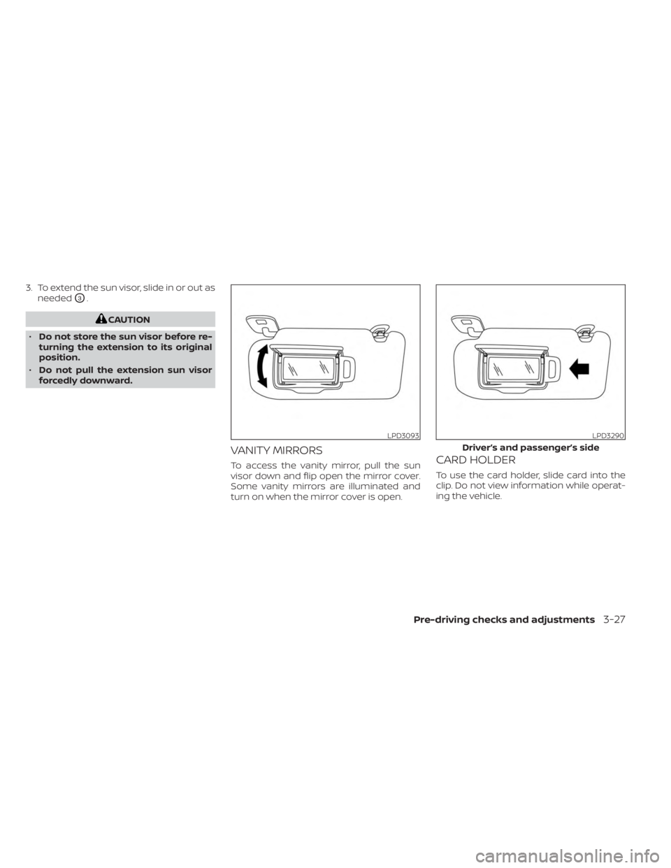 NISSAN SENTRA 2023 Owners Manual 3. To extend the sun visor, slide in or out asneeded
O3.
CAUTION
• Do not store the sun visor before re-
turning the extension to its original
position.
• Do not pull the extension sun visor
force NISSAN SENTRA 2023 Owners Manual 3. To extend the sun visor, slide in or out asneeded
O3.
CAUTION
• Do not store the sun visor before re-
turning the extension to its original
position.
• Do not pull the extension sun visor
force