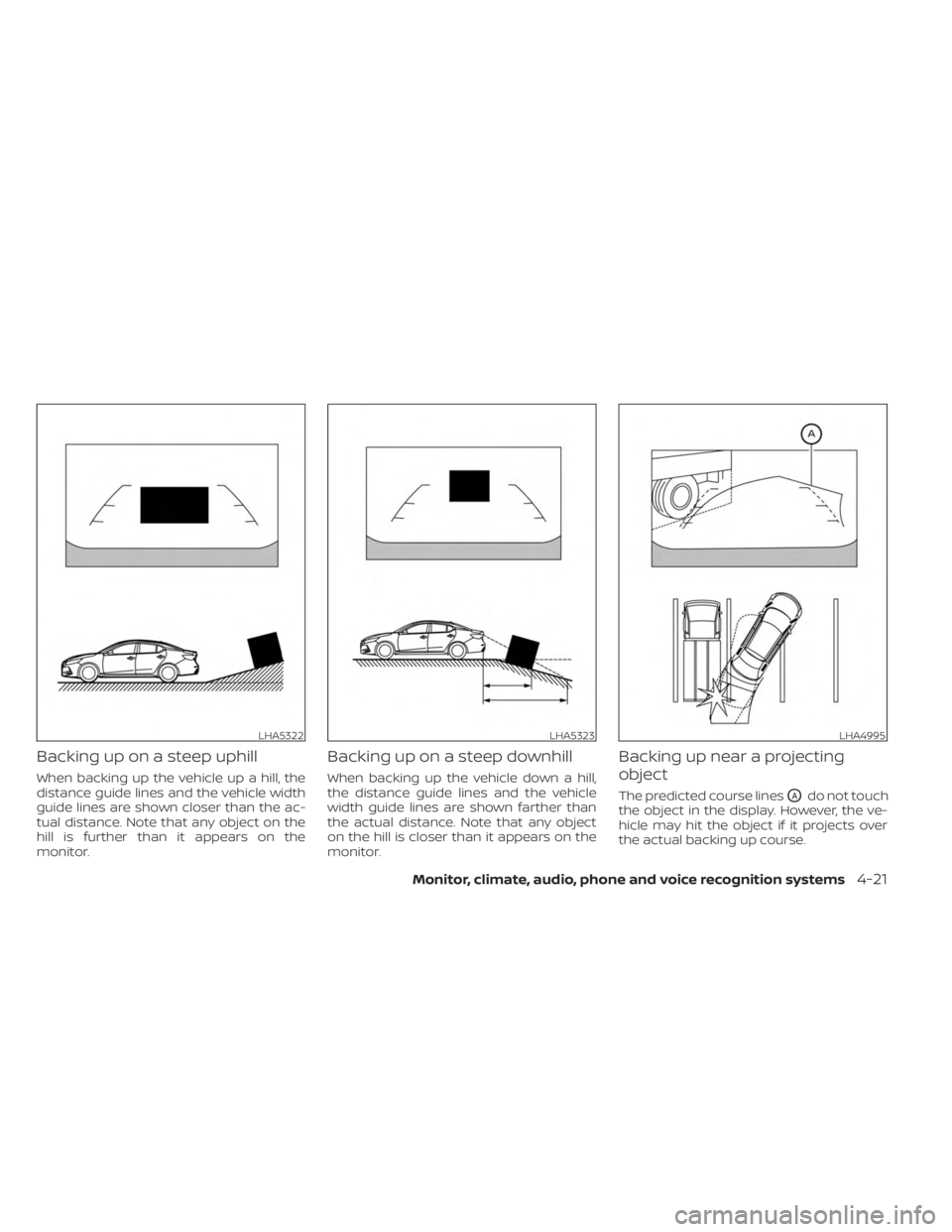 NISSAN SENTRA 2023  Owners Manual Backing up on a steep uphill
When backing up the vehicle up a hill, the
distance guide lines and the vehicle width
guide lines are shown closer than the ac-
tual distance. Note that any object on the
