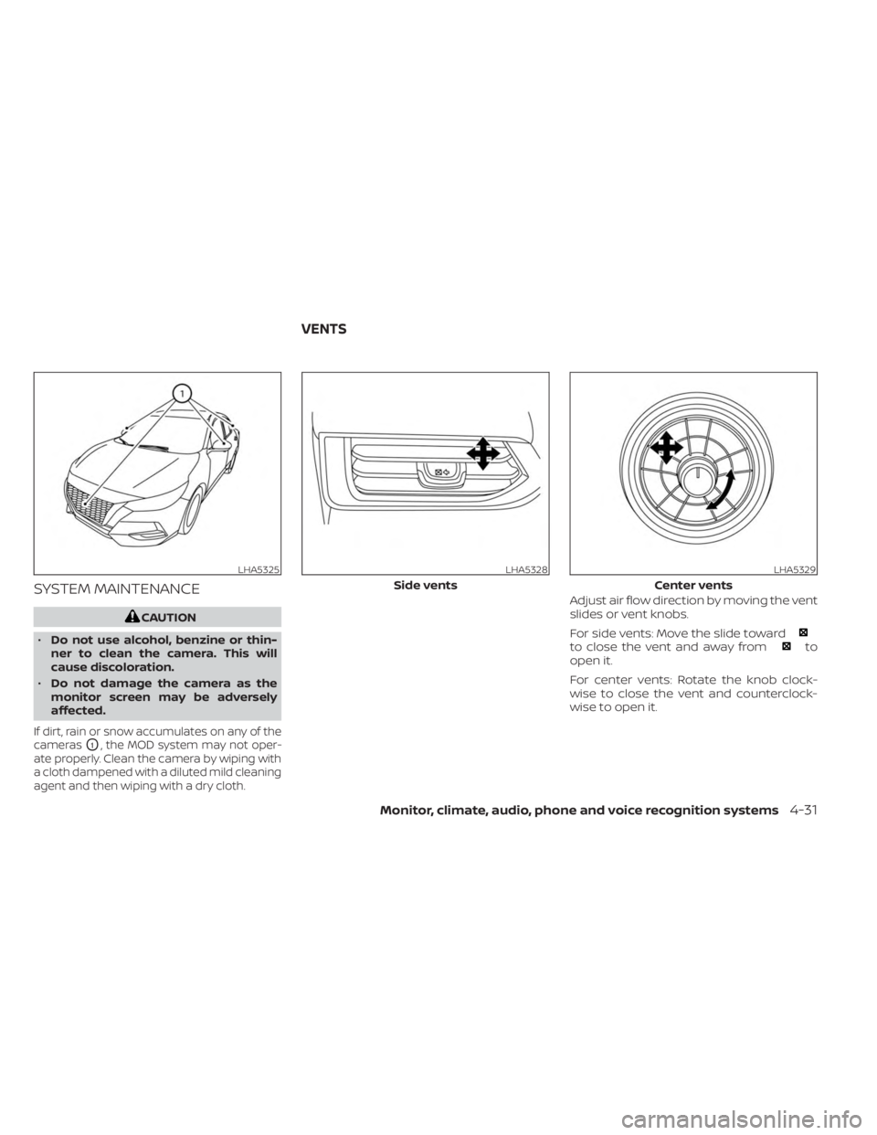 NISSAN SENTRA 2023  Owners Manual SYSTEM MAINTENANCE
CAUTION
• Do not use alcohol, benzine or thin-
ner to clean the camera. This will
cause discoloration.
• Do not damage the camera as the
monitor screen may be adversely
affected