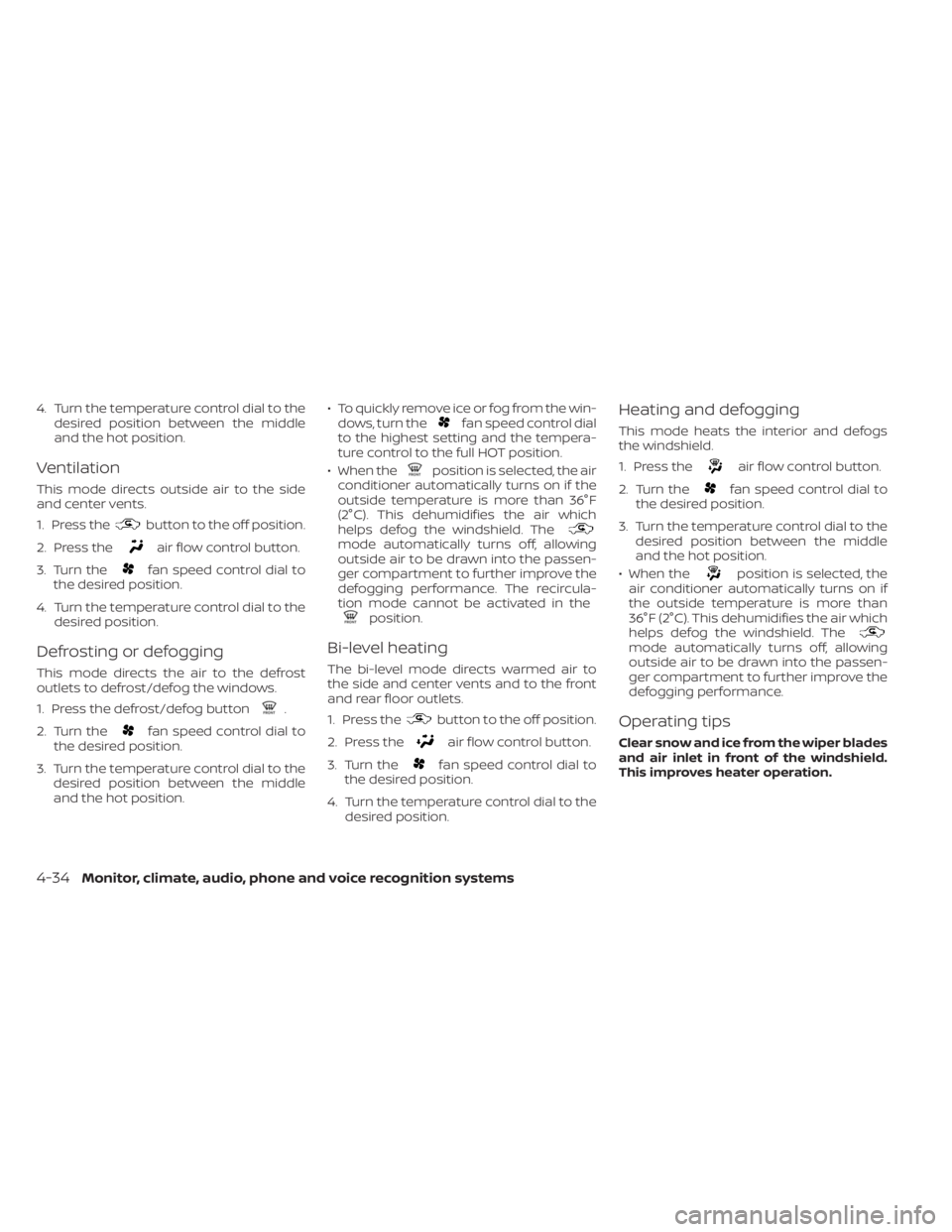 NISSAN SENTRA 2023  Owners Manual 4. Turn the temperature control dial to thedesired position between the middle
and the hot position.
Ventilation
This mode directs outside air to the side
and center vents.
1. Press the
button to the 