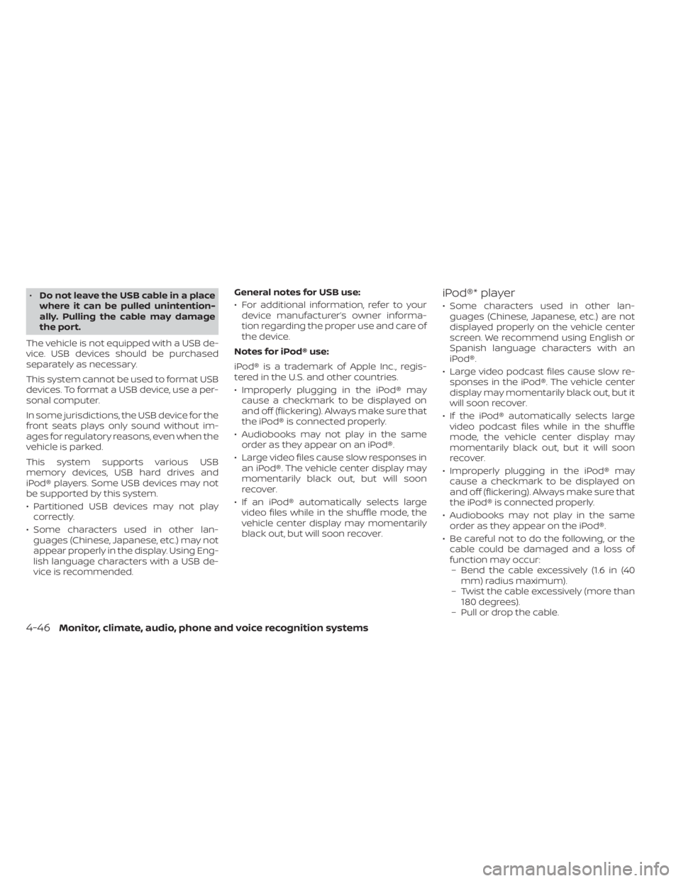 NISSAN SENTRA 2023  Owners Manual •Do not leave the USB cable in a place
where it can be pulled unintention-
ally. Pulling the cable may damage
the port.
The vehicle is not equipped with a USB de-
vice. USB devices should be purchas