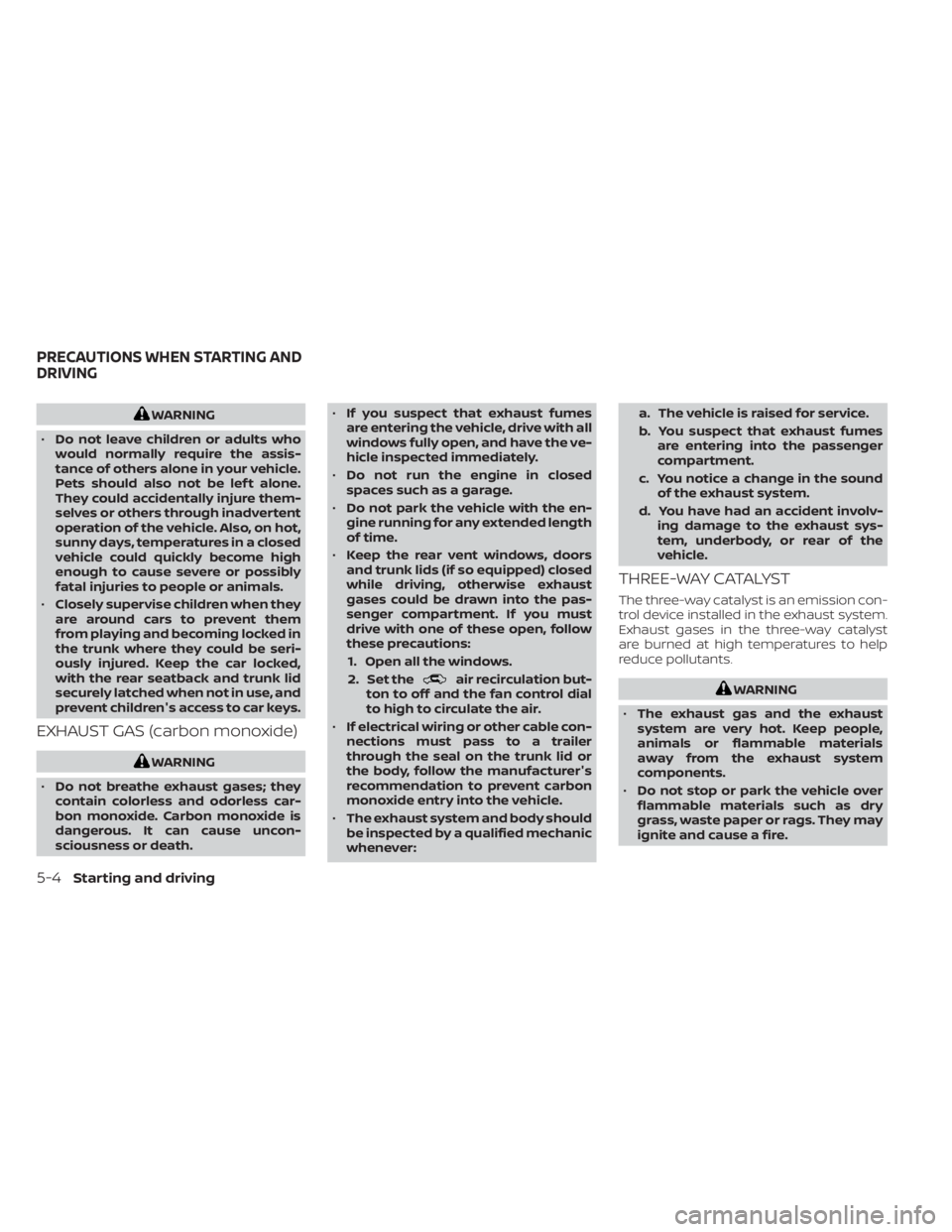 NISSAN SENTRA 2023  Owners Manual WARNING
• Do not leave children or adults who
would normally require the assis-
tance of others alone in your vehicle.
Pets should also not be lef t alone.
They could accidentally injure them-
selve