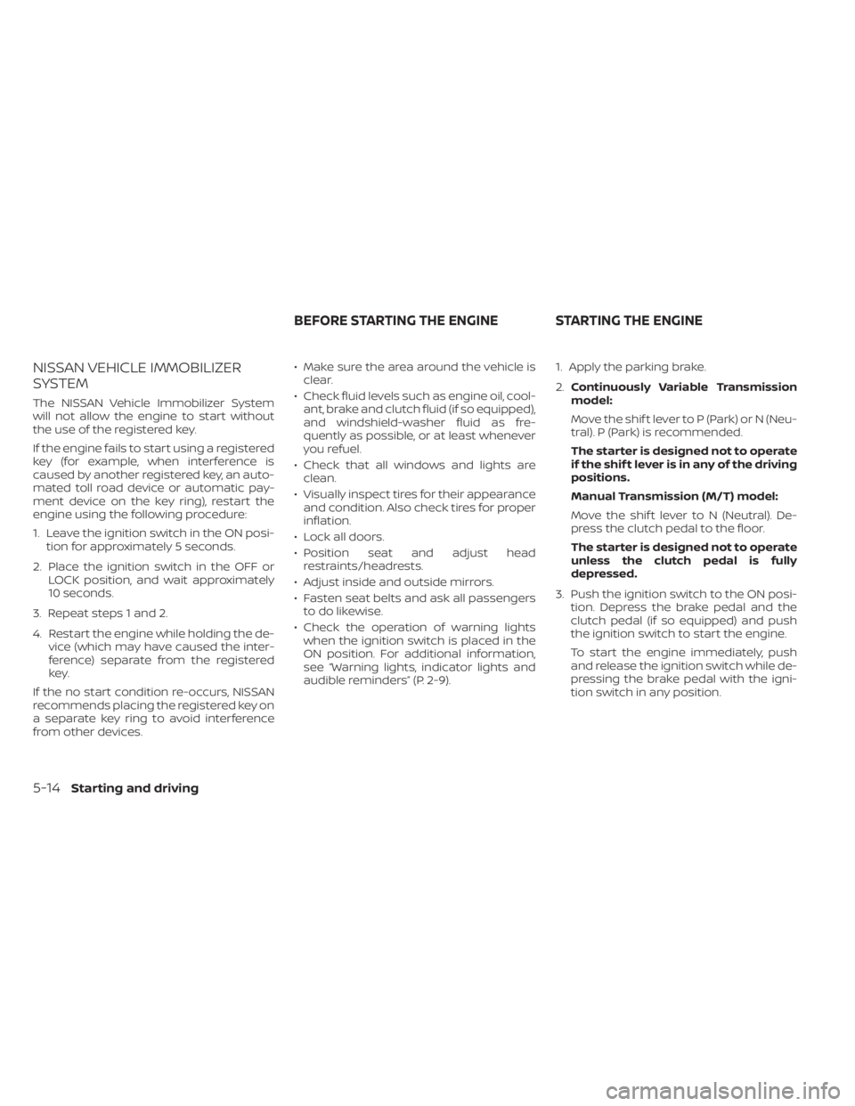 NISSAN SENTRA 2023  Owners Manual NISSAN VEHICLE IMMOBILIZER
SYSTEM
The NISSAN Vehicle Immobilizer System
will not allow the engine to start without
the use of the registered key.
If the engine fails to start using a registered
key (f