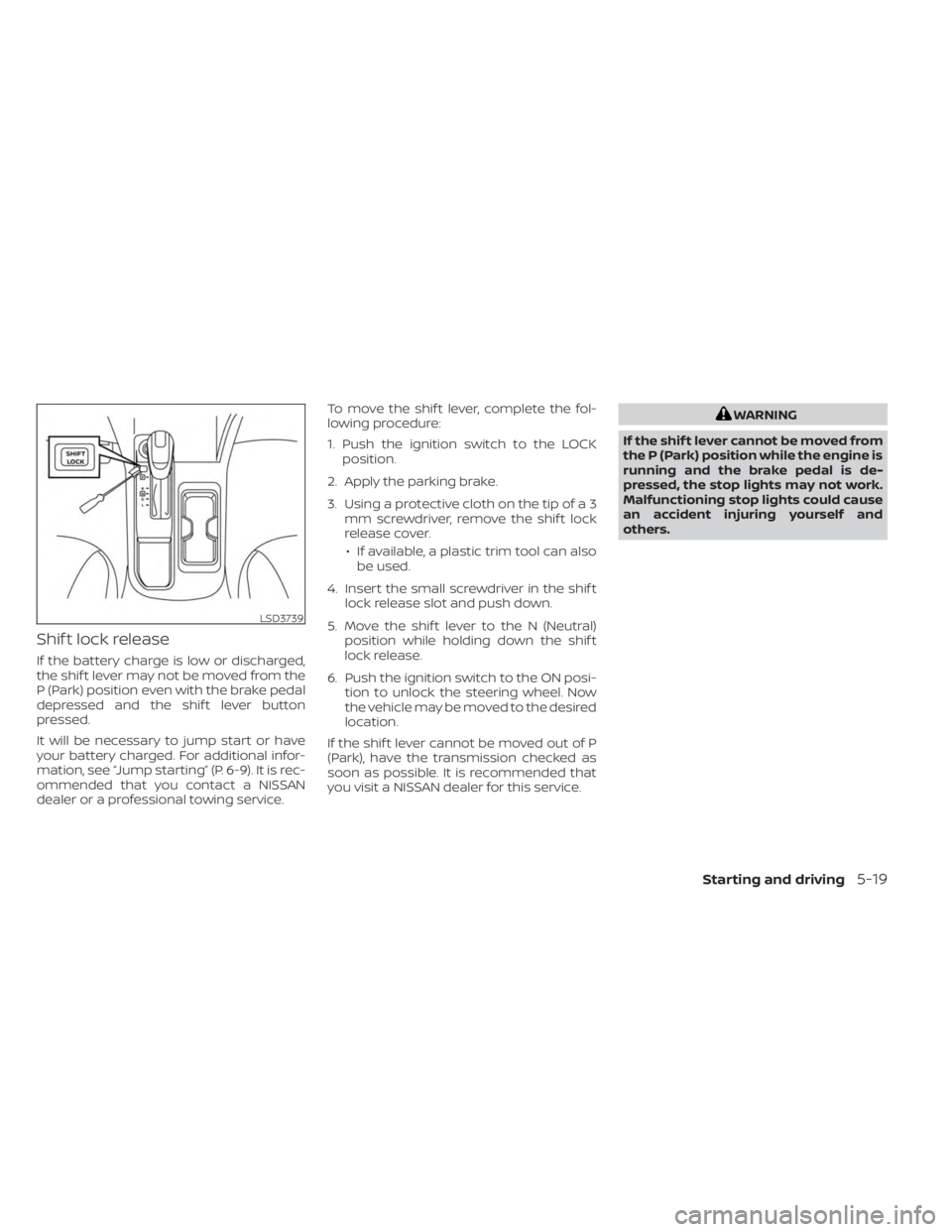 NISSAN SENTRA 2023  Owners Manual Shif t lock release
If the battery charge is low or discharged,
the shif t lever may not be moved from the
P (Park) position even with the brake pedal
depressed and the shif t lever button
pressed.
It