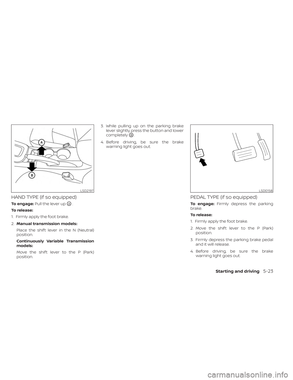 NISSAN SENTRA 2023  Owners Manual HAND TYPE (if so equipped)
To engage:Pull the lever upOA.
To release:
1. Firmly apply the foot brake.
2. Manual transmission models:
Place the shif t lever in the N (Neutral)
position.
Continuously Va