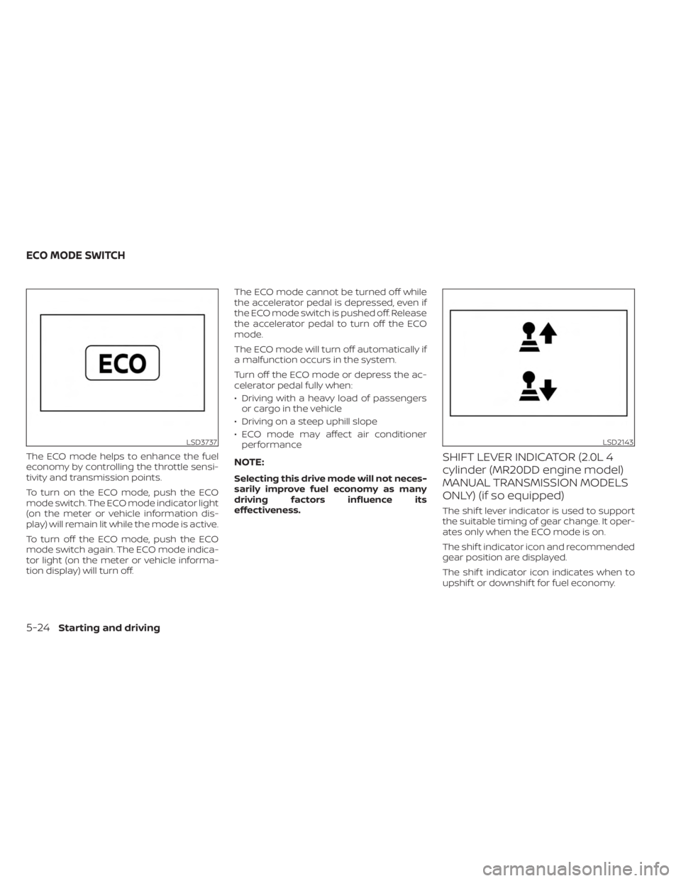 NISSAN SENTRA 2023  Owners Manual The ECO mode helps to enhance the fuel
economy by controlling the throttle sensi-
tivity and transmission points.
To turn on the ECO mode, push the ECO
mode switch. The ECO mode indicator light
(on th