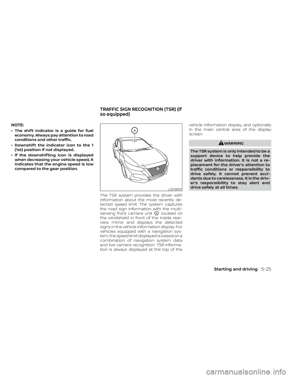 NISSAN SENTRA 2023  Owners Manual NOTE:
• The shif t indicator is a guide for fueleconomy. Always pay attention to road
conditions and other traffic.
• Downshif t the indicator icon to the 1 (1st) position if not displayed.
• If
