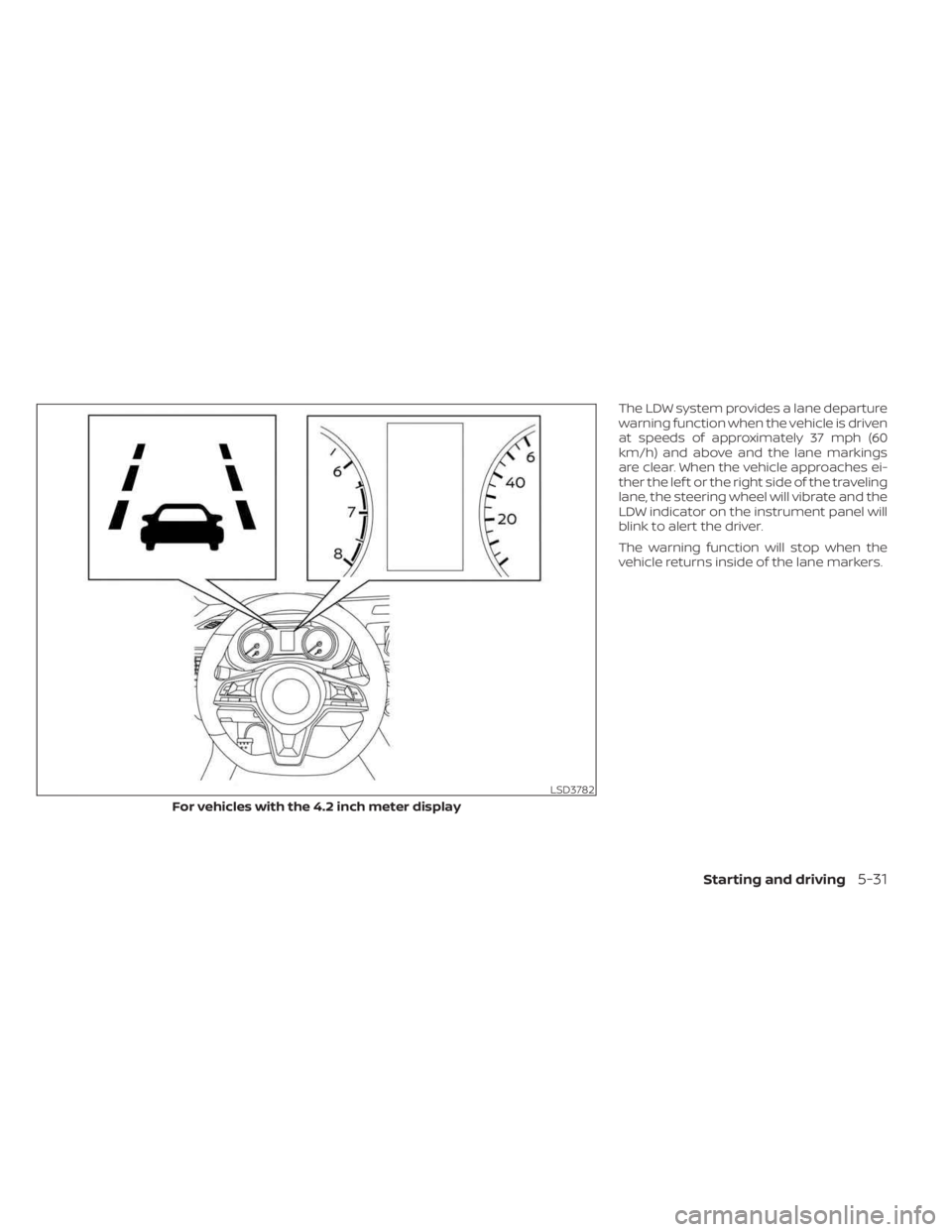 NISSAN SENTRA 2023  Owners Manual The LDW system provides a lane departure
warning function when the vehicle is driven
at speeds of approximately 37 mph (60
km/h) and above and the lane markings
are clear. When the vehicle approaches 
