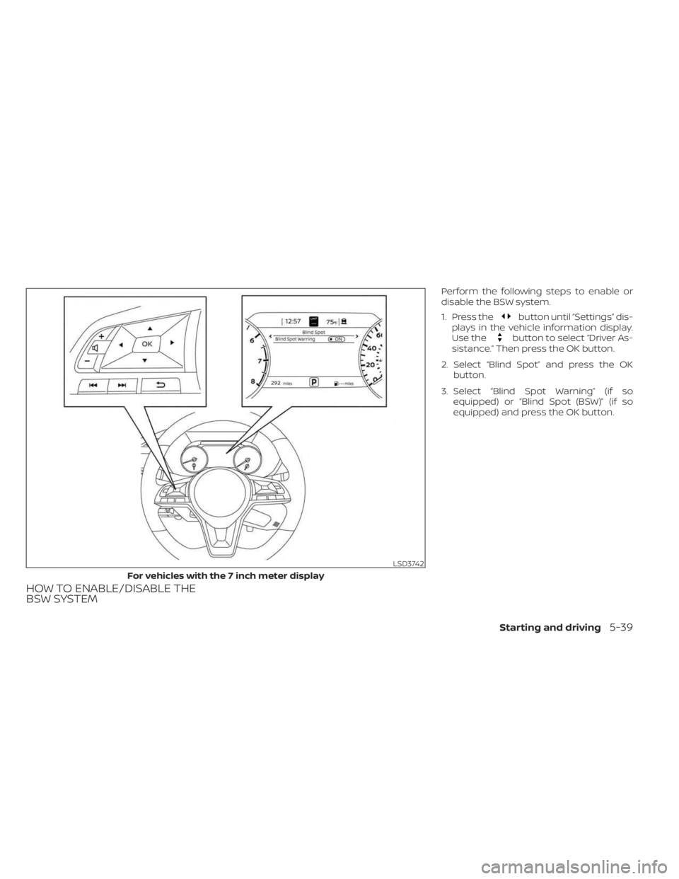 NISSAN SENTRA 2023  Owners Manual HOW TO ENABLE/DISABLE THE
BSW SYSTEM
Perform the following steps to enable or
disable the BSW system.
1. Press the
button until “Settings” dis-
plays in the vehicle information display.
Use the
bu