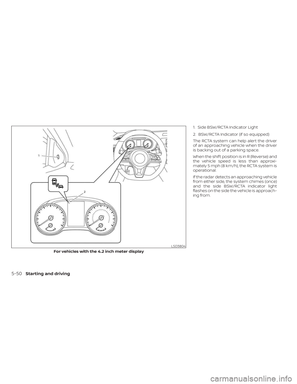 NISSAN SENTRA 2023  Owners Manual 1. Side BSW/RCTA Indicator Light
2. BSW/RCTA Indicator (if so equipped)
The RCTA system can help alert the driver
of an approaching vehicle when the driver
is backing out of a parking space.
When the 