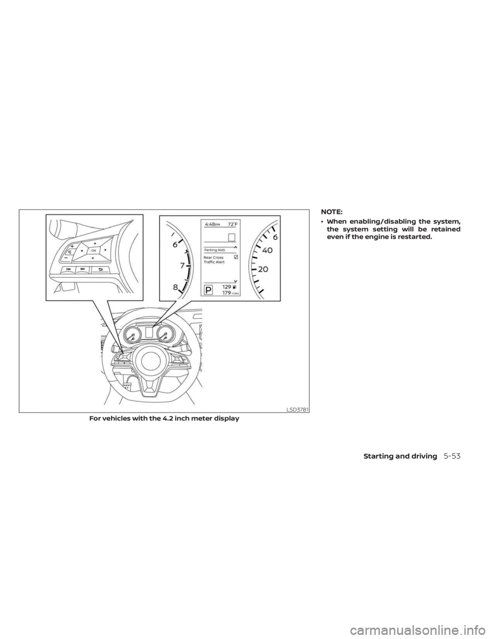 NISSAN SENTRA 2023  Owners Manual NOTE:
• When enabling/disabling the system,the system setting will be retained
even if the engine is restarted.
LSD3781
For vehicles with the 4.2 inch meter display
Starting and driving5-53 