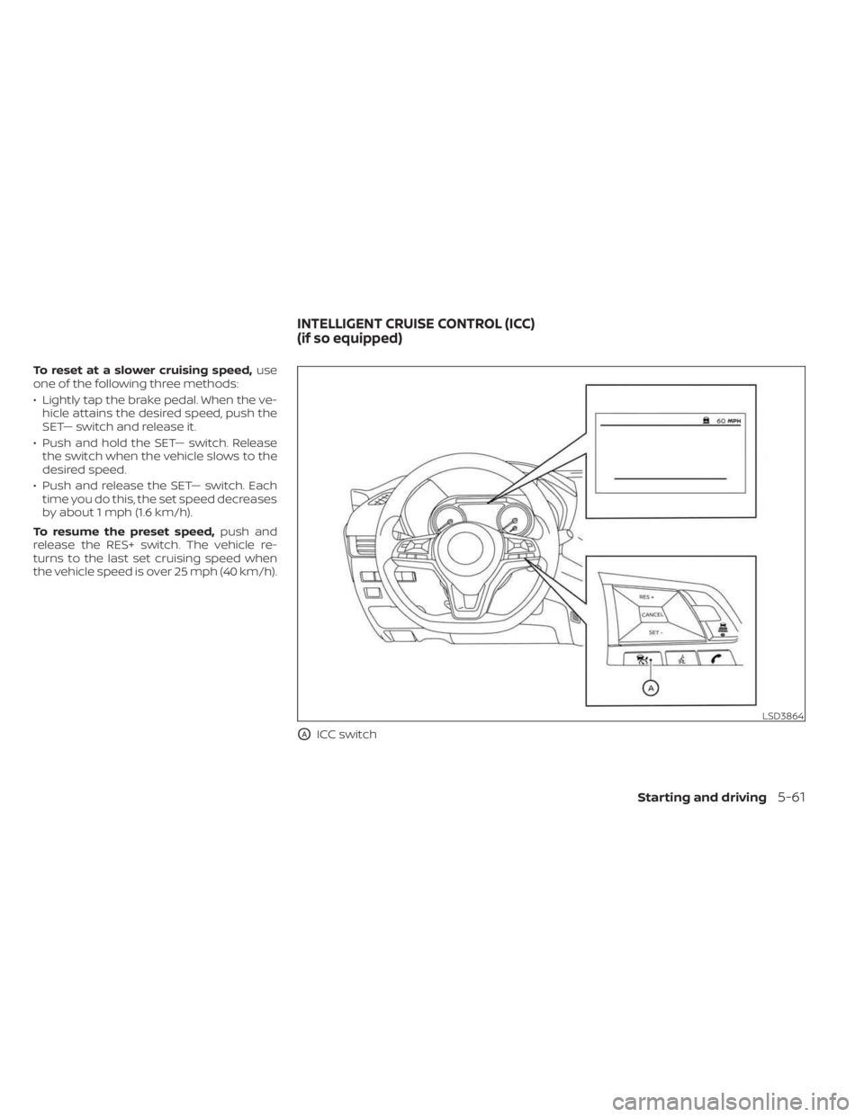 NISSAN SENTRA 2023 Owners Manual To reset at a slower cruising speed,use
one of the following three methods:
• Lightly tap the brake pedal. When the ve- hicle attains the desired speed, push the
SET— switch and release it.
• Pu NISSAN SENTRA 2023 Owners Manual To reset at a slower cruising speed,use
one of the following three methods:
• Lightly tap the brake pedal. When the ve- hicle attains the desired speed, push the
SET— switch and release it.
• Pu