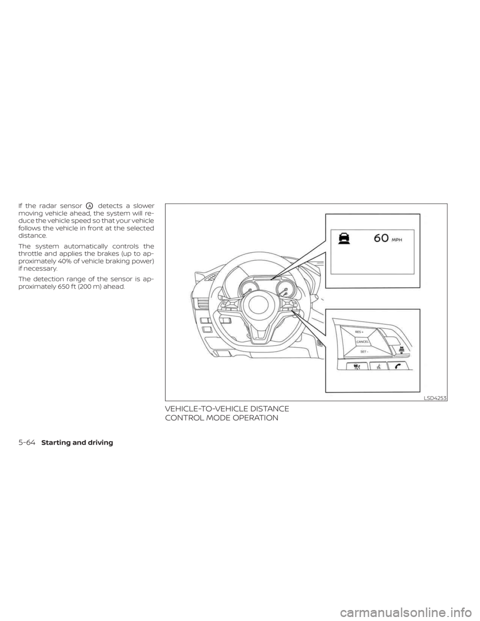 NISSAN SENTRA 2023 Owners Manual If the radar sensorOAdetects a slower
moving vehicle ahead, the system will re-
duce the vehicle speed so that your vehicle
follows the vehicle in front at the selected
distance.
The system automatica NISSAN SENTRA 2023 Owners Manual If the radar sensorOAdetects a slower
moving vehicle ahead, the system will re-
duce the vehicle speed so that your vehicle
follows the vehicle in front at the selected
distance.
The system automatica