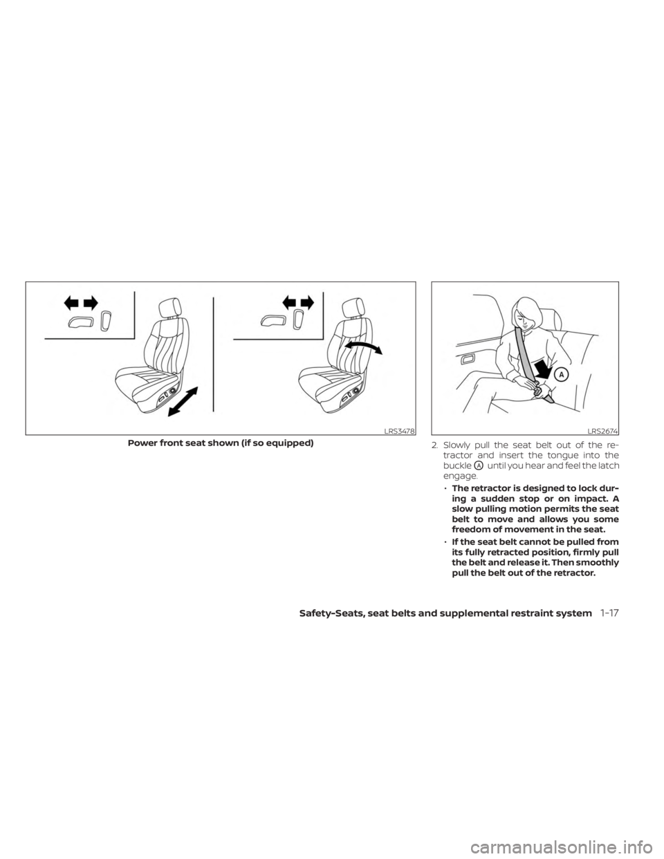 NISSAN SENTRA 2023 Owners Guide 2.Slowly pull the seat belt out of the re-
tractor and insert the tongue into the
buckle
OAuntil you hear and feel the latch
engage.
•The retractor is designed to lock dur-
ingasuddenstoporonimpact.