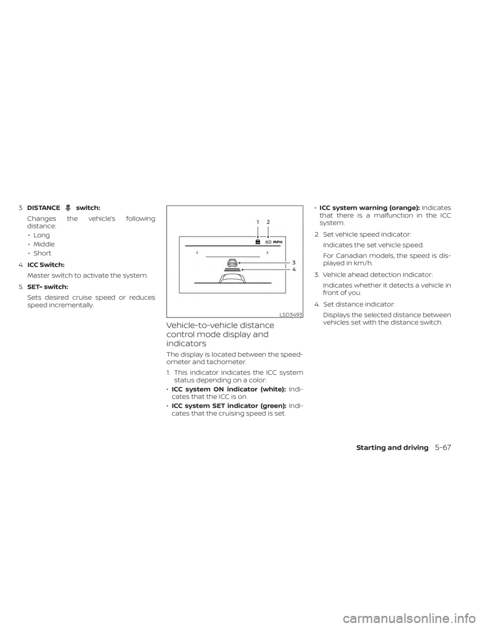 NISSAN SENTRA 2023  Owners Manual 3.DISTANCEswitch:
Changes the vehicle’s following
distance: • Long
• Middle
• Short
4. ICC Switch:
Master switch to activate the system.
5. SET- switch:
Sets desired cruise speed or reduces
sp