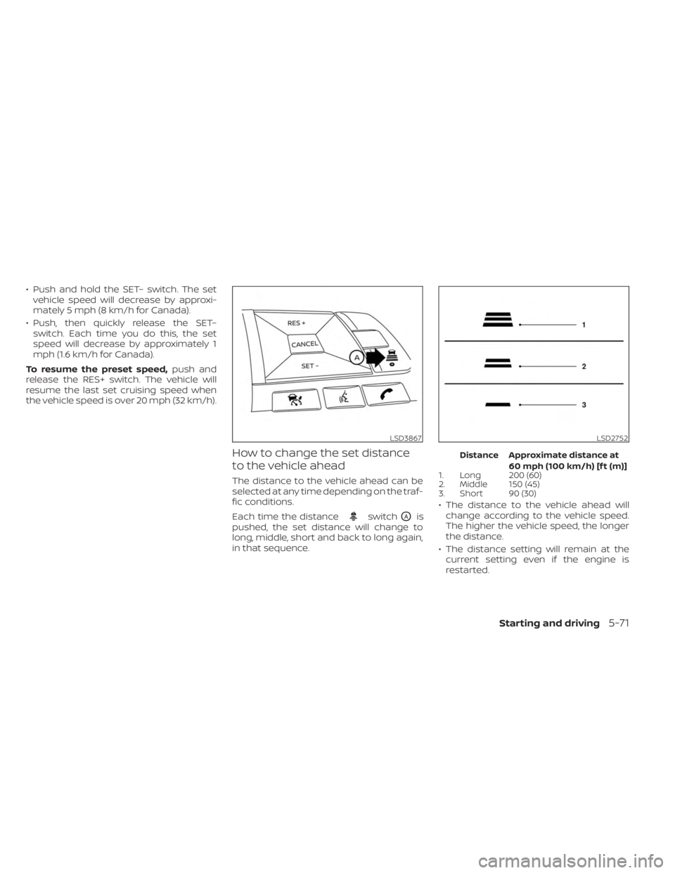 NISSAN SENTRA 2023  Owners Manual • Push and hold the SET– switch. The setvehicle speed will decrease by approxi-
mately 5 mph (8 km/h for Canada).
• Push, then quickly release the SET– switch. Each time you do this, the set
s