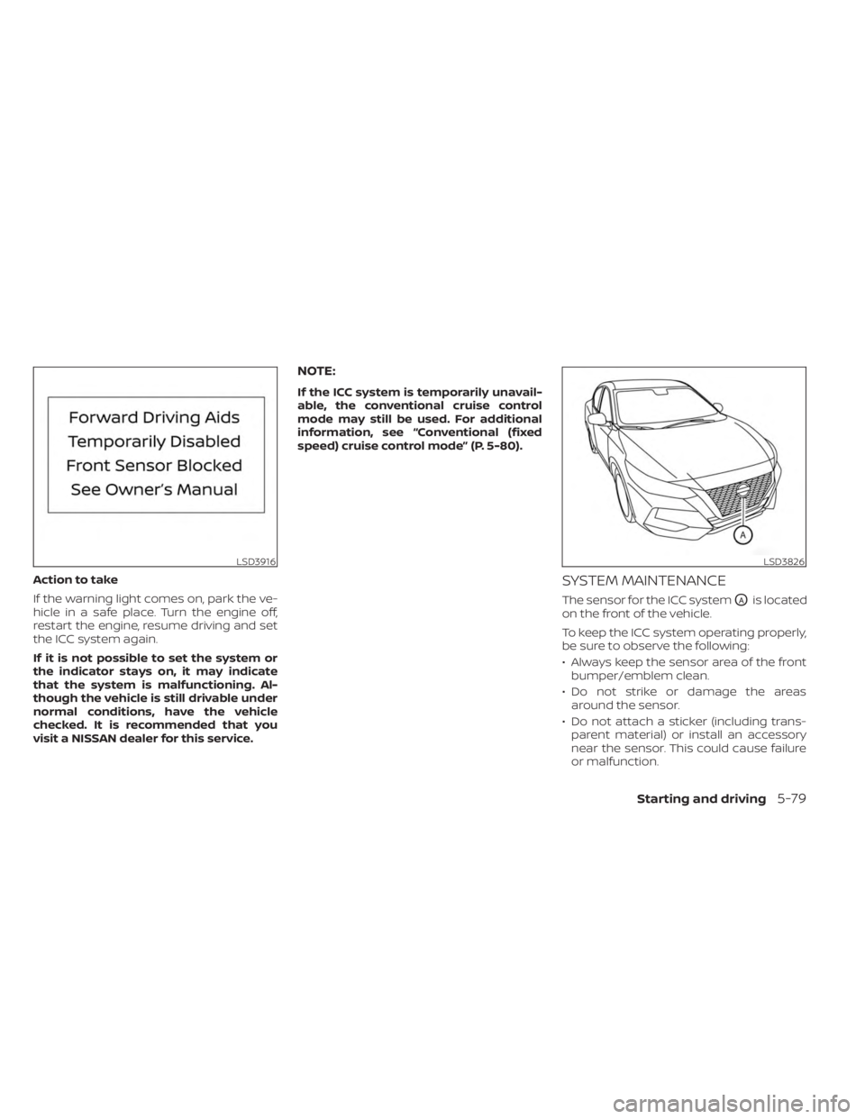 NISSAN SENTRA 2023 Owners Manual Action to take
If the warning light comes on, park the ve-
hicle in a safe place. Turn the engine off,
restart the engine, resume driving and set
the ICC system again.
If it is not possible to set the NISSAN SENTRA 2023 Owners Manual Action to take
If the warning light comes on, park the ve-
hicle in a safe place. Turn the engine off,
restart the engine, resume driving and set
the ICC system again.
If it is not possible to set the