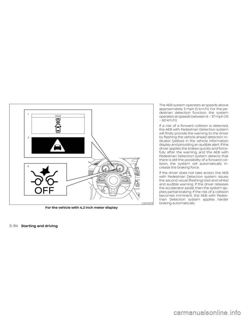 NISSAN SENTRA 2023  Owners Manual The AEB system operates at speeds above
approximately 3 mph (5 km/h). For the pe-
destrian detection function, the system
operates at speeds between6–37mph(10
– 60 km/h).
If a risk of a forward co