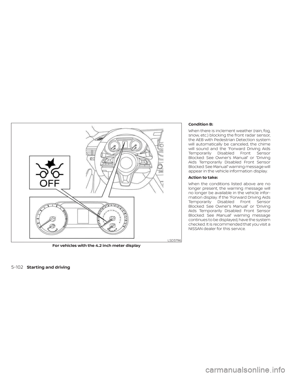 NISSAN SENTRA 2023 Owners Manual Condition B:
When there is inclement weather (rain, fog,
snow, etc.) blocking the front radar sensor,
the AEB with Pedestrian Detection system
will automatically be canceled, the chime
will sound and NISSAN SENTRA 2023 Owners Manual Condition B:
When there is inclement weather (rain, fog,
snow, etc.) blocking the front radar sensor,
the AEB with Pedestrian Detection system
will automatically be canceled, the chime
will sound and
