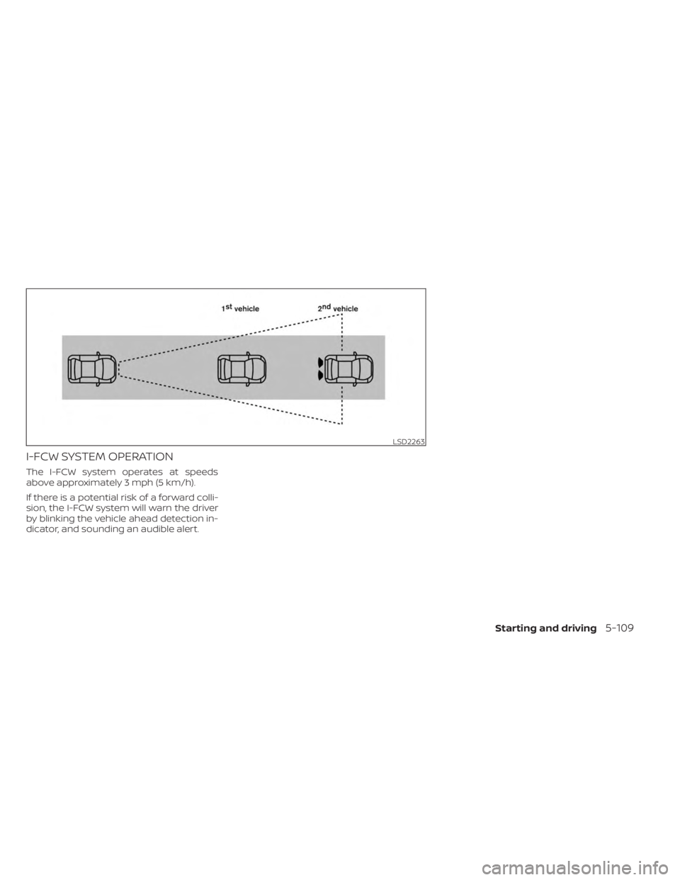 NISSAN SENTRA 2023  Owners Manual I-FCW SYSTEM OPERATION
The I-FCW system operates at speeds
above approximately 3 mph (5 km/h).
If there is a potential risk of a forward colli-
sion, the I-FCW system will warn the driver
by blinking 