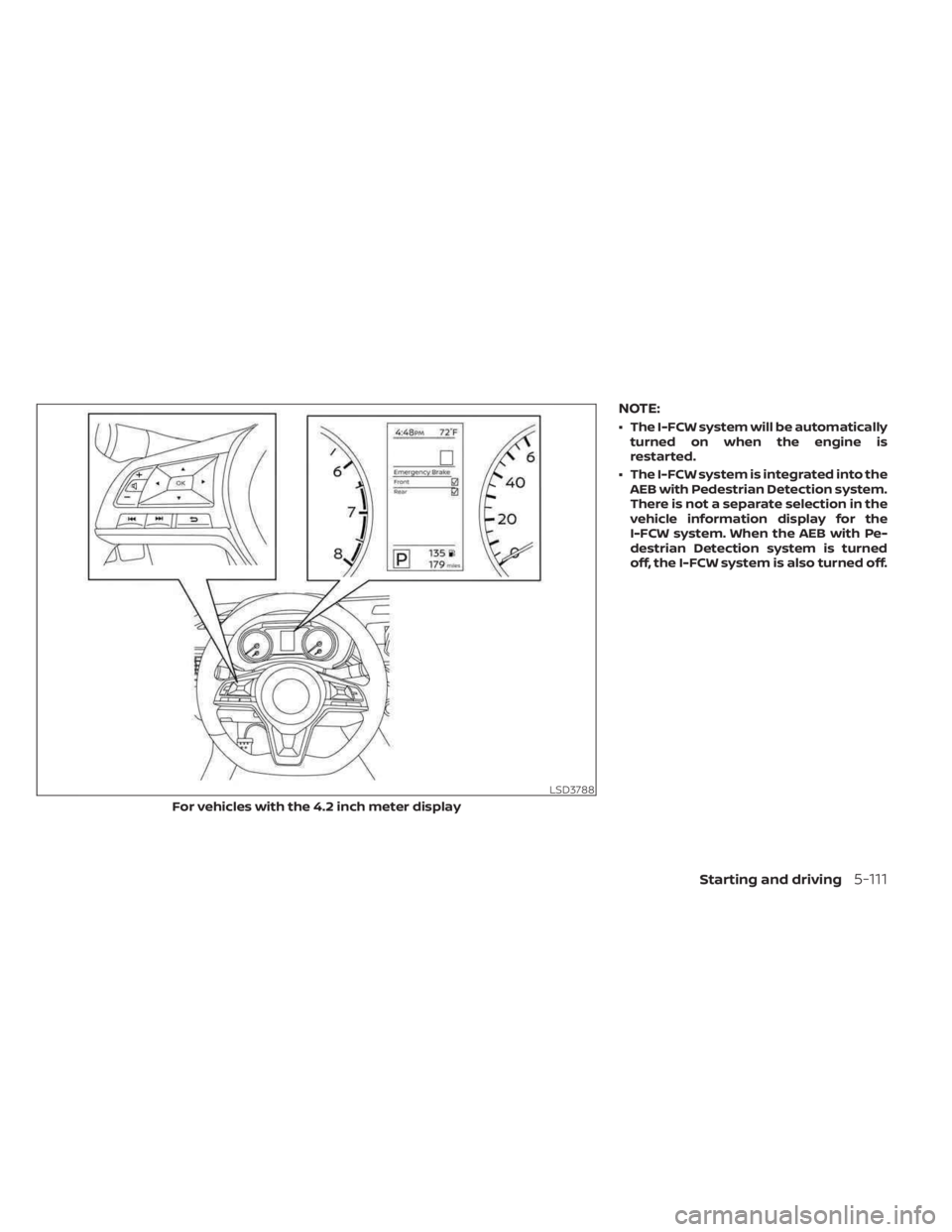NISSAN SENTRA 2023  Owners Manual NOTE:
• The I-FCW system will be automaticallyturned on when the engine is
restarted.
• The I-FCW system is integrated into the AEB with Pedestrian Detection system.
There is not a separate select
