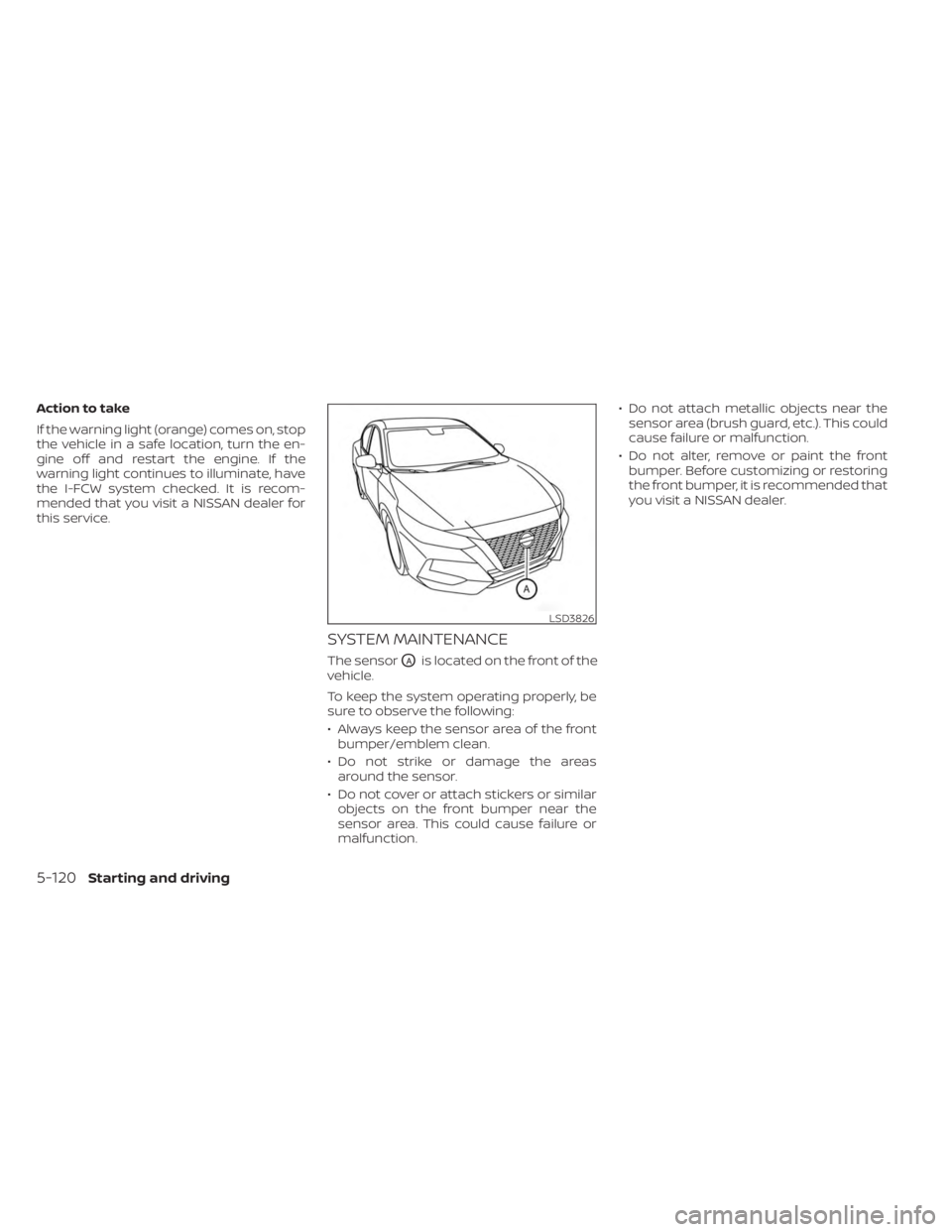 NISSAN SENTRA 2023  Owners Manual Action to take
If the warning light (orange) comes on, stop
the vehicle in a safe location, turn the en-
gine off and restart the engine. If the
warning light continues to illuminate, have
the I-FCW s