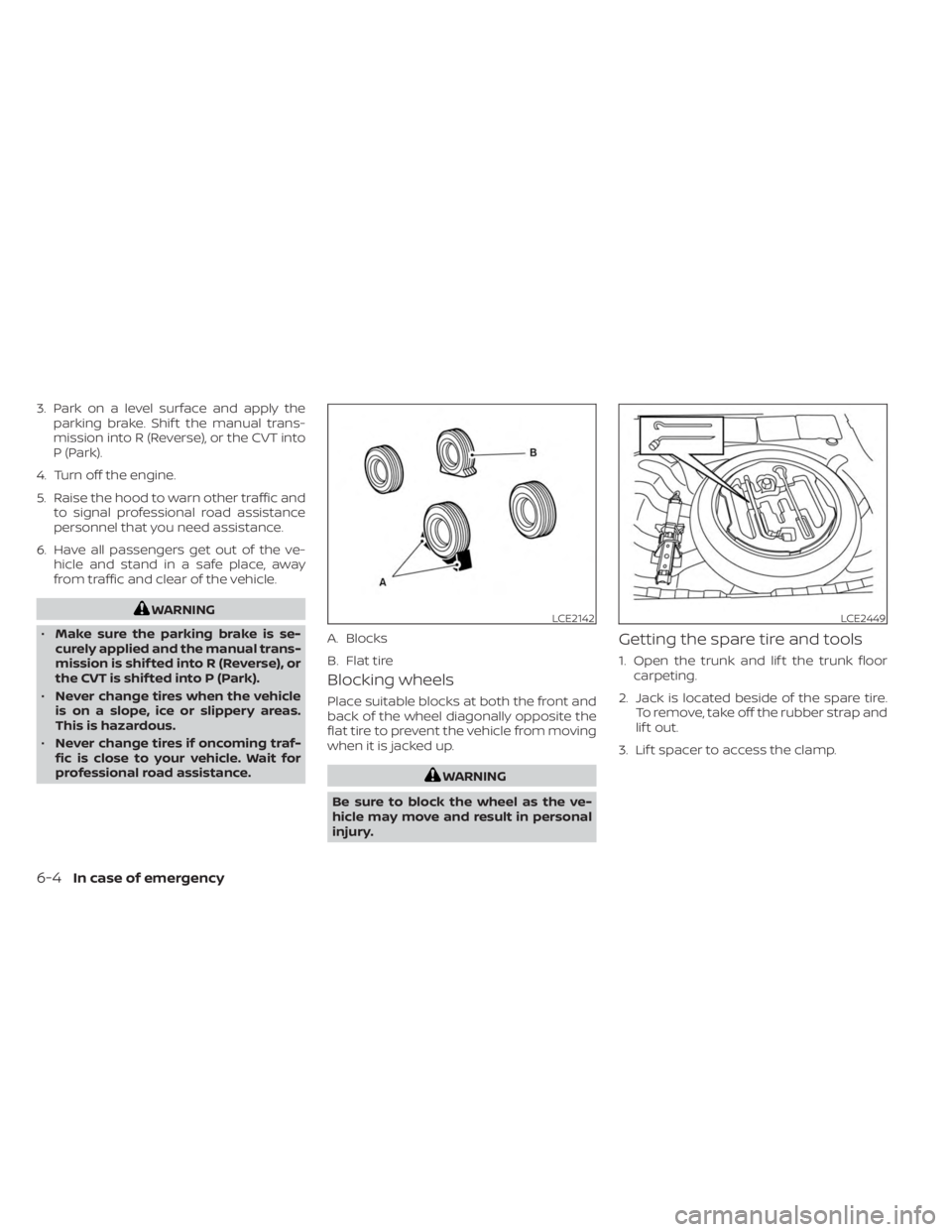 NISSAN SENTRA 2023  Owners Manual 3. Park on a level surface and apply theparking brake. Shif t the manual trans-
mission into R (Reverse), or the CVT into
P (Park).
4. Turn off the engine.
5. Raise the hood to warn other traffic and 