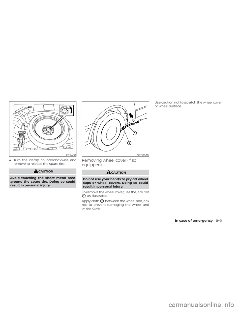 NISSAN SENTRA 2023  Owners Manual 4. Turn the clamp counterclockwise andremove to release the spare tire.
CAUTION
Avoid touching the sheet metal area
around the spare tire. Doing so could
result in personal injury.
Removing wheel cove