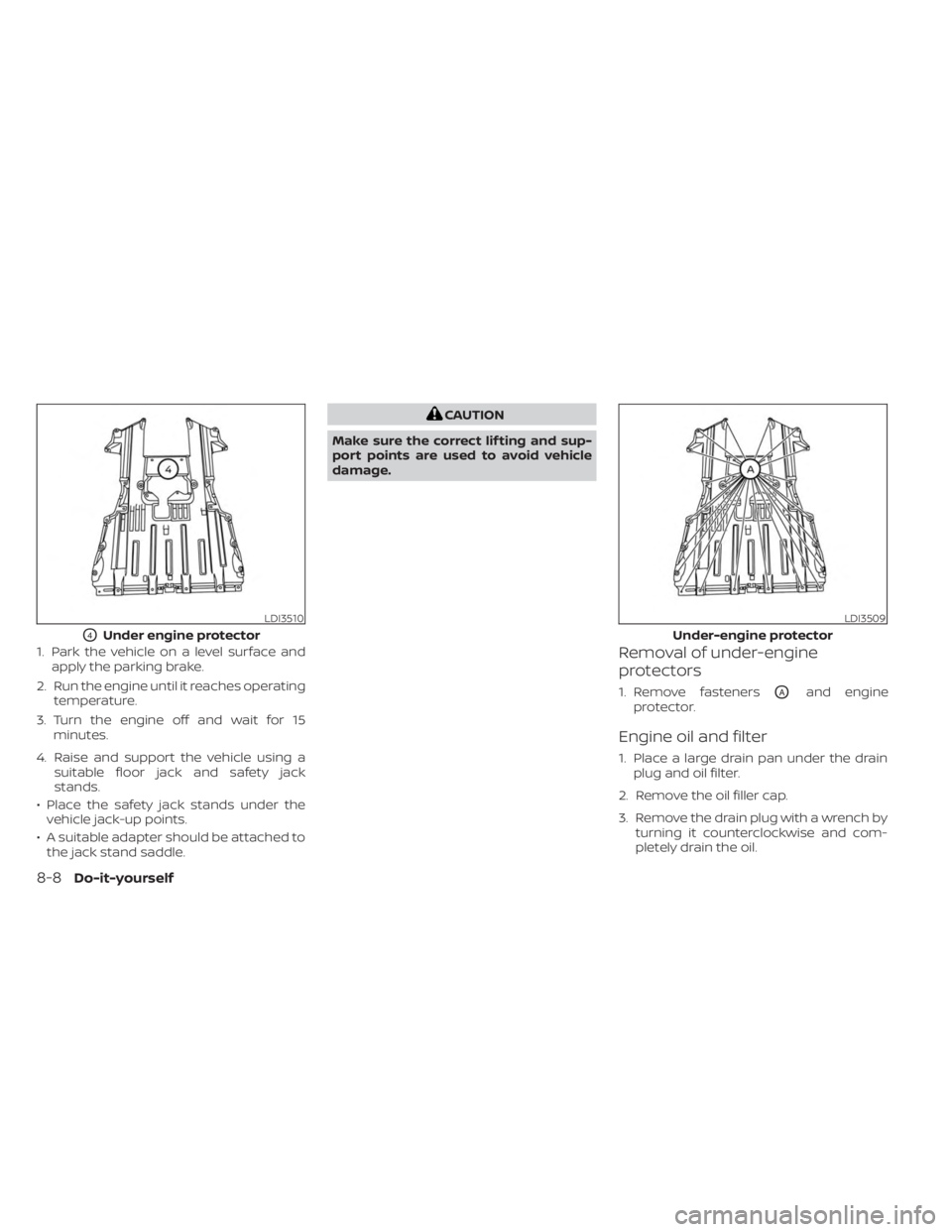 NISSAN SENTRA 2023 Owners Manual 1. Park the vehicle on a level surface andapply the parking brake.
2. Run the engine until it reaches operating temperature.
3. Turn the engine off and wait for 15 minutes.
4. Raise and support the ve NISSAN SENTRA 2023 Owners Manual 1. Park the vehicle on a level surface andapply the parking brake.
2. Run the engine until it reaches operating temperature.
3. Turn the engine off and wait for 15 minutes.
4. Raise and support the ve