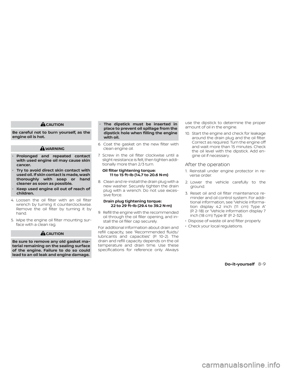 NISSAN SENTRA 2023  Owners Manual CAUTION
Be careful not to burn yourself, as the
engine oil is hot.
WARNING
• Prolonged and repeated contact
with used engine oil may cause skin
cancer.
• Try to avoid direct skin contact with
used