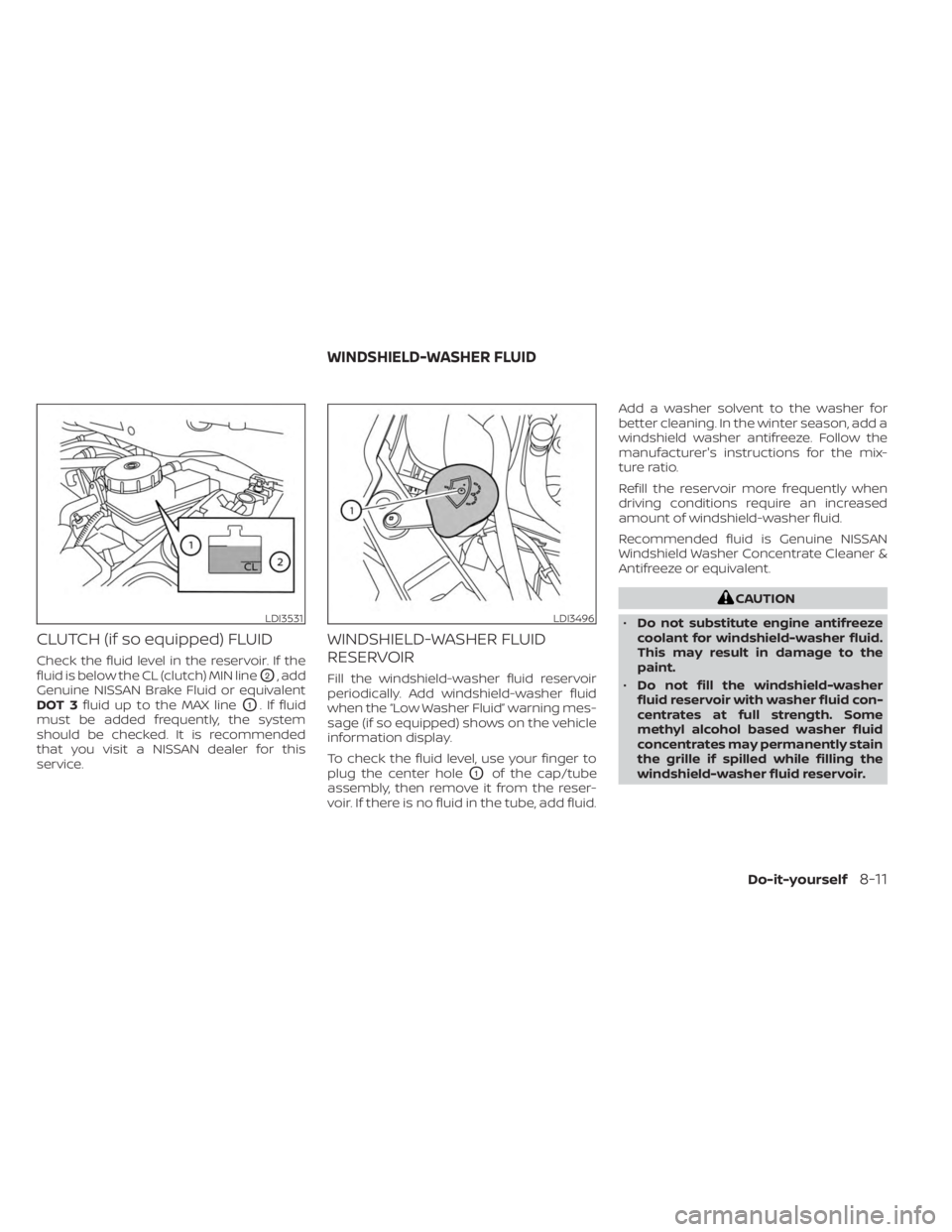 NISSAN SENTRA 2023 Owners Manual CLUTCH (if so equipped) FLUID
Check the fluid level in the reservoir. If the
fluid is below the CL (clutch) MIN line
O2, add
Genuine NISSAN Brake Fluid or equivalent
DOT 3 fluid up to the MAX line
O1. NISSAN SENTRA 2023 Owners Manual CLUTCH (if so equipped) FLUID
Check the fluid level in the reservoir. If the
fluid is below the CL (clutch) MIN line
O2, add
Genuine NISSAN Brake Fluid or equivalent
DOT 3 fluid up to the MAX line
O1.