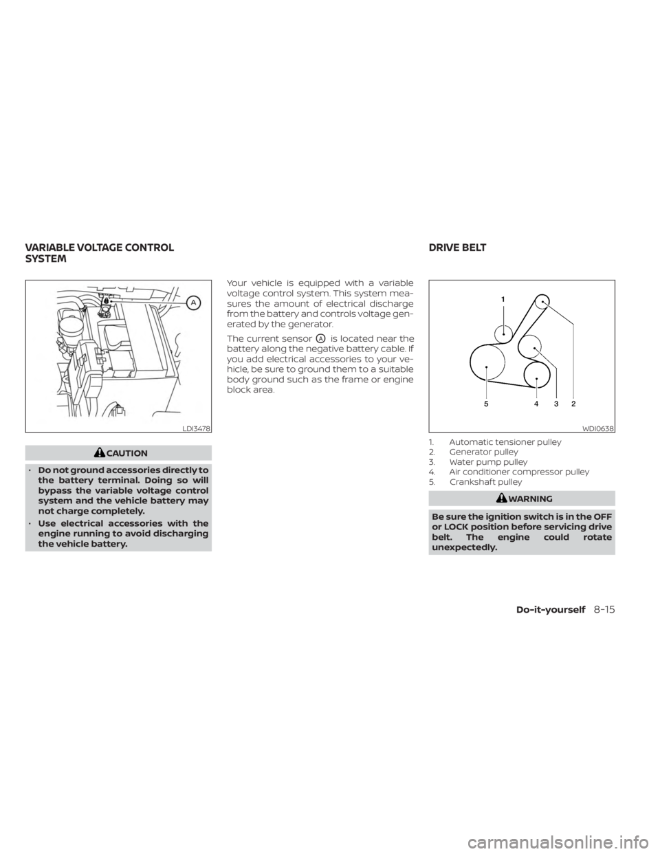 NISSAN SENTRA 2023  Owners Manual CAUTION
• Do not ground accessories directly to
the battery terminal. Doing so will
bypass the variable voltage control
system and the vehicle battery may
not charge completely.
• Use electrical a