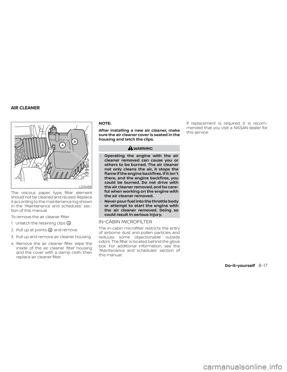 NISSAN SENTRA 2023  Owners Manual The viscous paper type filter element
should not be cleaned and reused. Replace
it according to the maintenance log shown
in the “Maintenance and schedules” sec-
tion of this manual.
To remove the