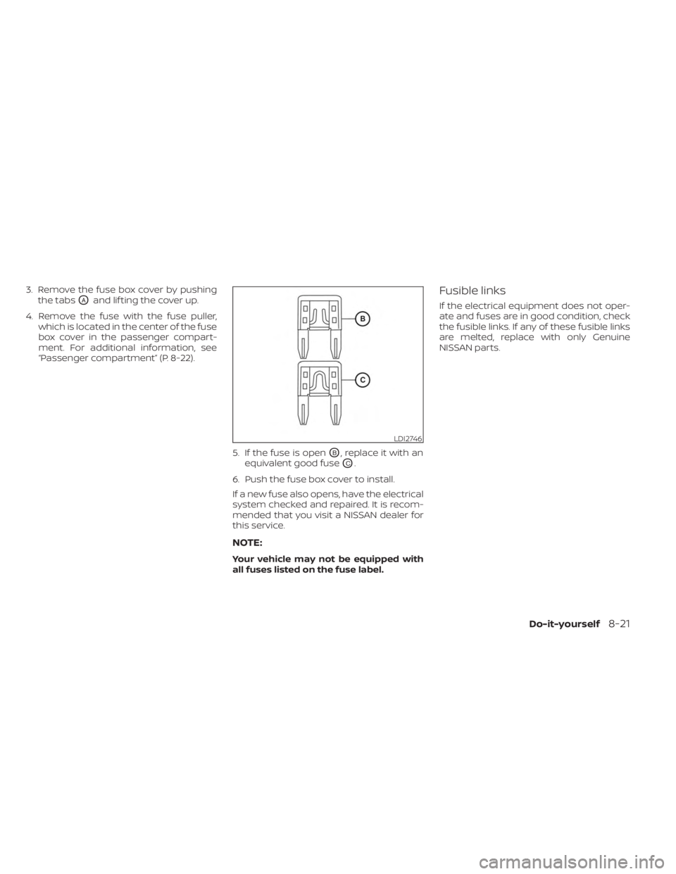 NISSAN SENTRA 2023  Owners Manual 3. Remove the fuse box cover by pushingthe tabs
OAand lif ting the cover up.
4. Remove the fuse with the fuse puller, which is located in the center of the fuse
box cover in the passenger compart-
men