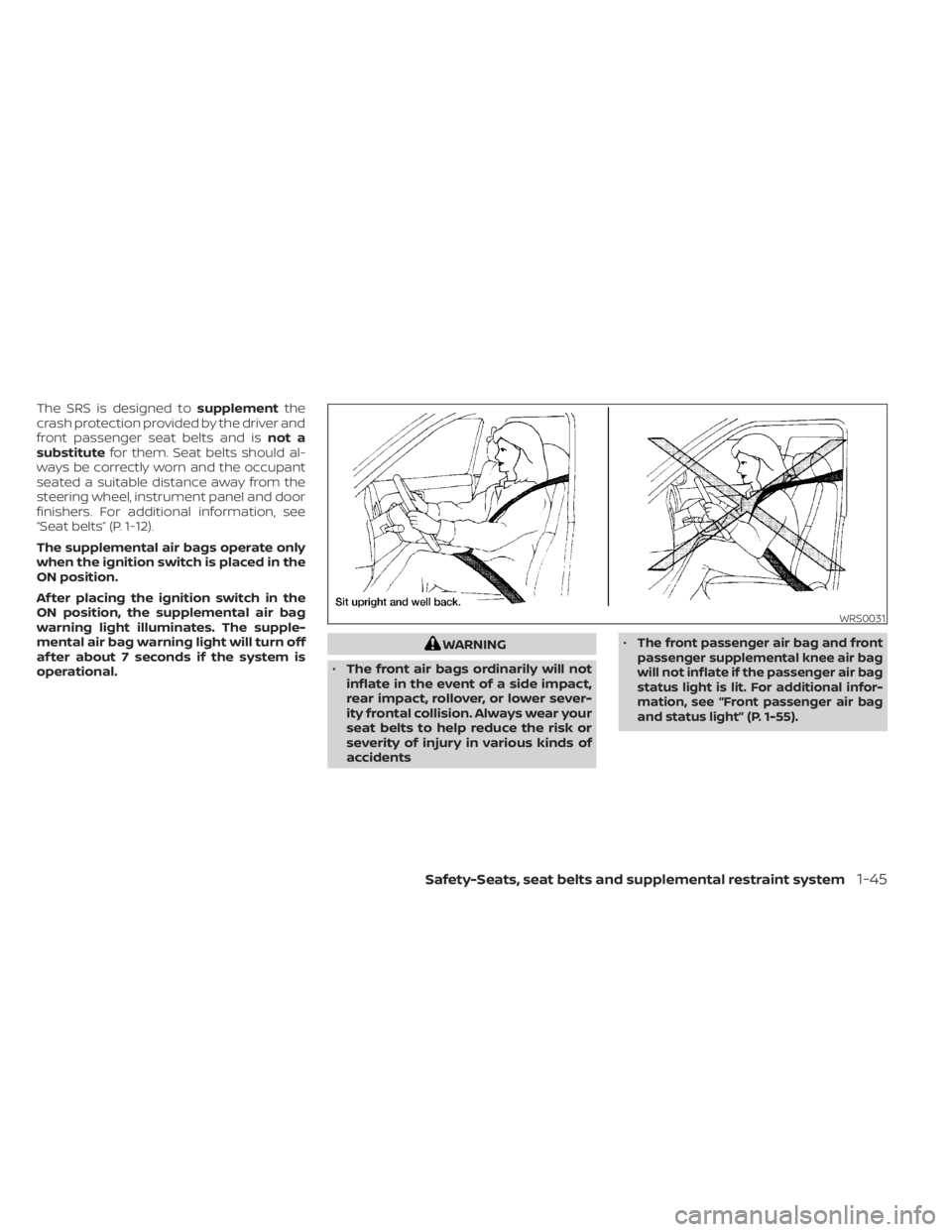 NISSAN SENTRA 2023  Owners Manual The SRS is designed tosupplementthe
crash protection provided by the driver and
front passenger seat belts and is not a
substitute for them. Seat belts should al-
ways be correctly worn and the occupa