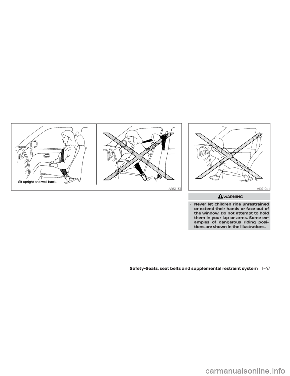 NISSAN SENTRA 2023  Owners Manual WARNING
• Never let children ride unrestrained
or extend their hands or face out of
the window. Do not attempt to hold
them in your lap or arms. Some ex-
amples of dangerous riding posi-
tions are s