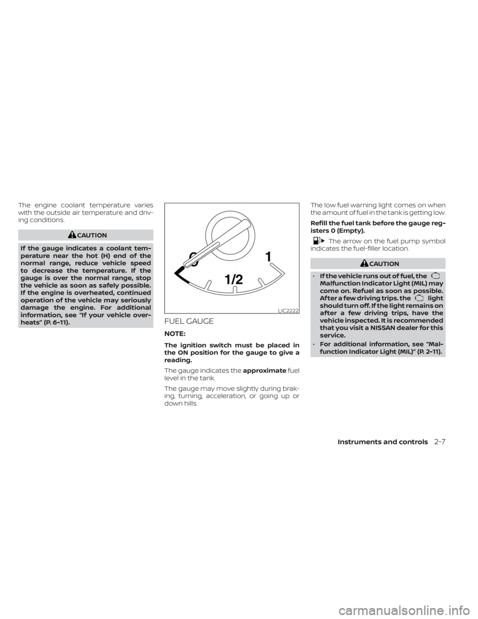 NISSAN SENTRA 2023  Owners Manual The engine coolant temperature varies
with the outside air temperature and driv-
ing conditions.
CAUTION
If the gauge indicates a coolant tem-
perature near the hot (H) end of the
normal range, reduce