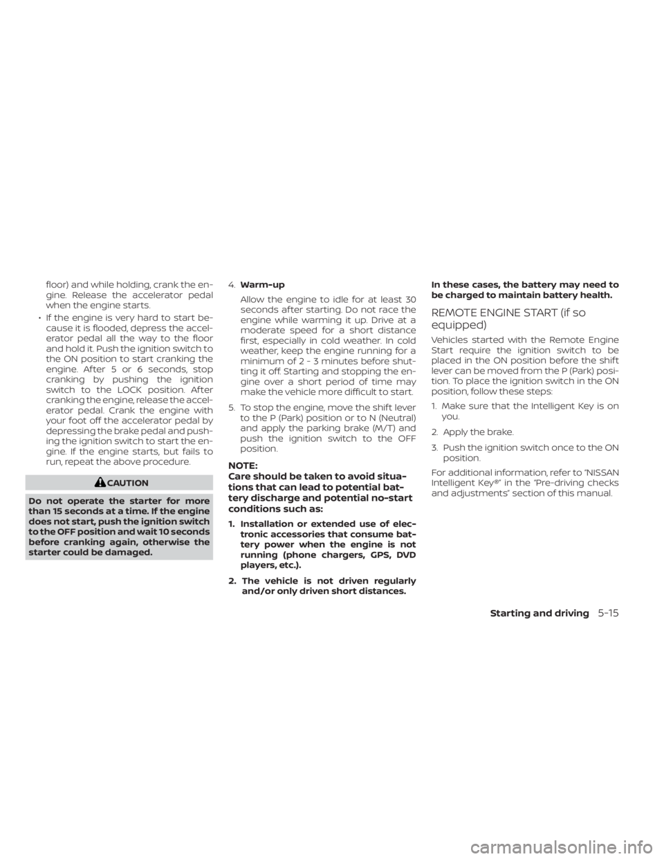 NISSAN SENTRA 2022 Owners Manual floor) and while holding, crank the en-
gine. Release the accelerator pedal
when the engine starts.
• If the engine is very hard to start be- cause it is flooded, depress the accel-
erator pedal all NISSAN SENTRA 2022 Owners Manual floor) and while holding, crank the en-
gine. Release the accelerator pedal
when the engine starts.
• If the engine is very hard to start be- cause it is flooded, depress the accel-
erator pedal all